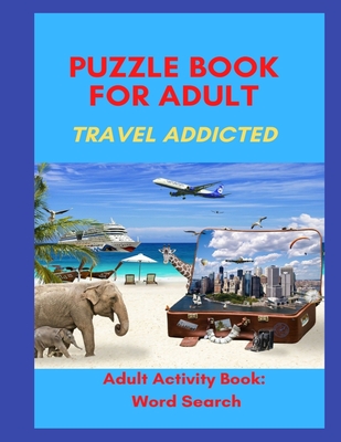 Puzzle Book for Adults Travel Addicted: Adult Activity Book: Word Search in Travel Mood An Activity Book For Adults: Games and Challenges to Keep Your