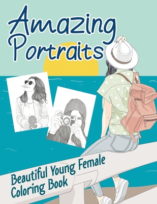 Amazing Portraits - Beautiful Young Female Coloring Book: Fantastic Coloring Book for Teenage Girls, Tweens and Young Women for Relaxation and Happine