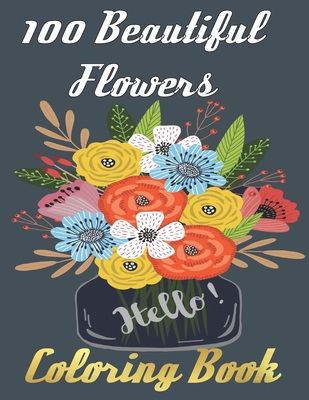 100 Beautiful Flowers Coloring Book: An Adult Coloring Book Featuring 100 Beautiful Flower Designs Including Succulents Potted Plants Bouquets Wildflo