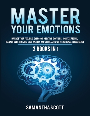 Master Your Emotions: 2 Books in 1: Manage Your Feelings, Overcome Negative Emotions, Analyze People, Manage Overthinking, Stop Anxiety and