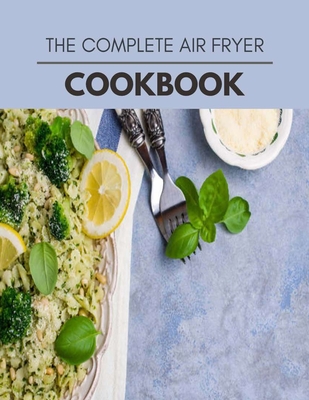 The Complete Air Fryer Cookbook: Healthy Whole Food Recipes And Heal The Electric Body
