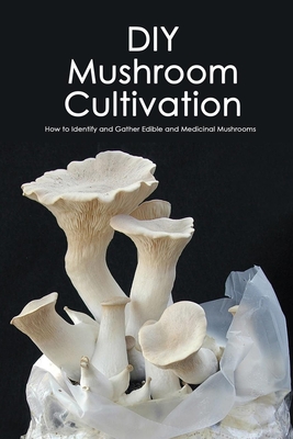 DIY Mushroom Cultivation: How to Identify and Gather Edible and Medicinal Mushrooms: The Mushroom Book For Beginners