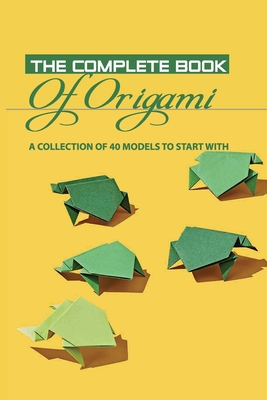 The Complete Book Of Origami- A Collection Of 40 Models To Start With: How To Make An Origami Book