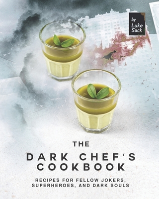 The Dark Chef's Cookbook: Recipes for Fellow Jokers, Superheroes, and Dark Souls