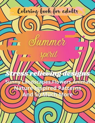 Summer spirit: Stress Relieving Designs, Sunny Landscapes, Flowers.Animals, Nature Inspired Patterns And So Much More: Adult Coloring