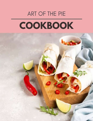 Art Of The Pie Cookbook: Easy Recipes For Preparing Tasty Meals For Weight Loss And Healthy Lifestyle All Year Round
