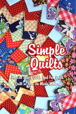 Simple Quilts: How to Sew a Quick and Fun Quilt - Quilt as You Go Made Modern: A Beginner's Guide to Quilting