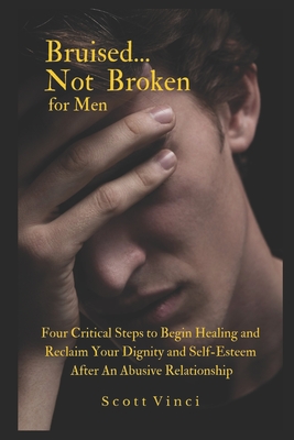 Bruised...Not Broken for Men: Four Critical Steps to Begin Healing and Reclaim Your Dignity and Self-Esteem