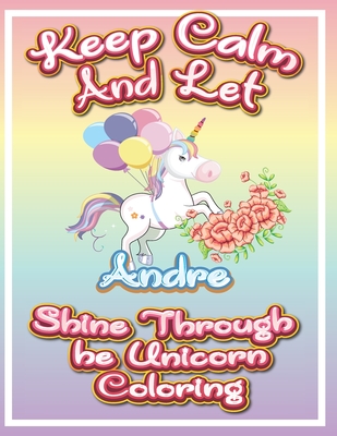 keep calm and let Andre shine through the unicorn coloring: The Unicorn coloring book is a very nice gift for any child named Andre