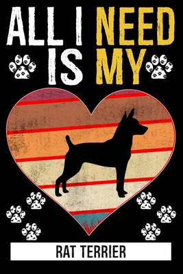 All I Need Is My RAT TERRIER: Gifts For Rat Terrier Dog Lovers - 116 Pages, 6 x 9, Matte Finish