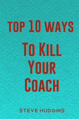 Top 10 Ways To Kill Your Coach
