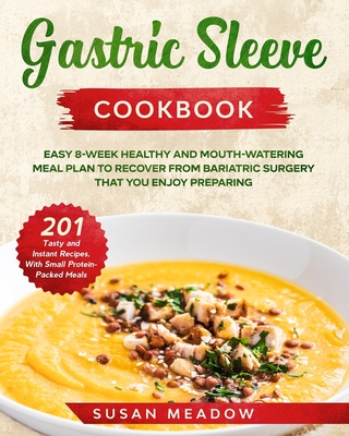 Gastric Sleeve Cookbook: Easy 8-Week Healthy and Mouth-Watering Meal Plan to Recover from Bariatric Surgery. Discover 201 Tasty and Instant Rec