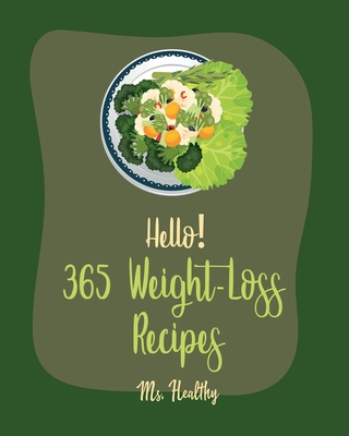 Hello! 365 Weight-Loss Recipes: Best Weight-Loss Cookbook Ever For Beginners [Tortilla Soup Recipe, Cabbage Soup Recipe, Summer Salad Book, Tuna Salad