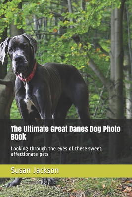 The Ultimate Great Danes Dog Photo Book: Looking through the eyes of these sweet, affectionate pets
