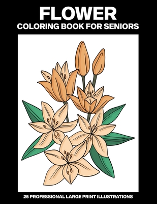 Flower Coloring Book for Seniors: Easy Coloring Book for Seniors, 25 Professional Large Print Illustrations for Stress Relief and Relaxation (Large Print Edition)