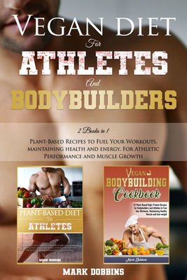 Vegan Diet For Athletes And Bodybuilders: 2 books in 1 - Plant-Based Recipes to Fuel Your Workouts, Maintaining, Health and Energy. For Athletic Perfo