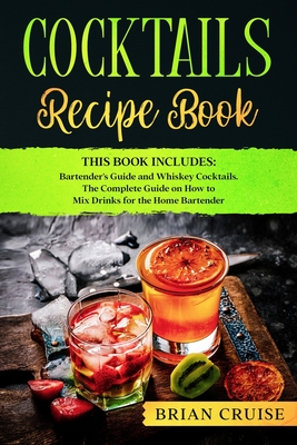 Cocktails Recipe Book: This Book Includes: Bartender's Guide and Whiskey Cocktails. The Complete Guide on How to Mix Drinks for the Home Bart