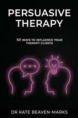 Persuasive Therapy: 101 Ways to Influence Your Therapy Clients