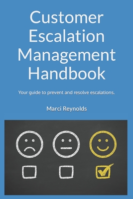 Customer Escalation Management Handbook: Prevent and manage escalations. Achieve the best outcomes for your customers, employees and business.