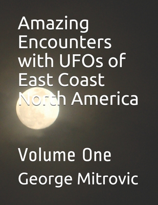 Amazing Encounters with UFOs of East Coast North America: Volume One