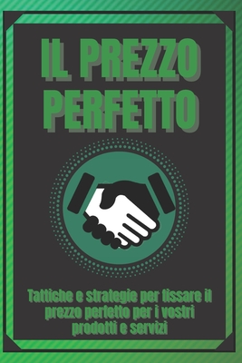 Il Prezzo Perfetto: Tattiche e strategie per fissare il prezzo perfetto per i vostri prodotti e servizi!