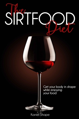 The Sirtfood Diet: Get Your Body in Shape while Enjoying Your Food