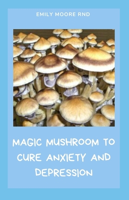 Magic Mushroom to Cure Anxiety and Depression: Your book guide to cure anxiety and depression naturally