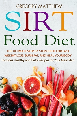 Sirtfood Diet: The Ultimate Step by Step Guide for Fast Weight Loss, Burn Fat and Heal Your Body. Includes Healthy and Tasty Recipes