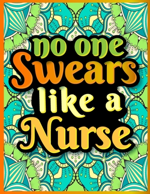 No One Swears Like a Nurse: Unique Design Nurses Swear Word Coloring Book for Adults Relaxation - This Swear Words Coloring Book is the Best Gifts