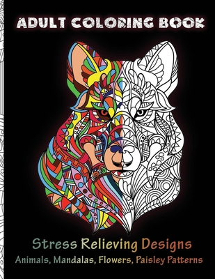 Adult Coloring Book Stress Relieving Mandala Animal Designs: Coloring Books for Adults Relaxation, 50 Designs of Animals, Mandalas, Flowers, Paisley P