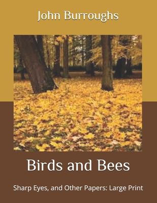 Birds and Bees: Sharp Eyes, and Other Papers: Large Print