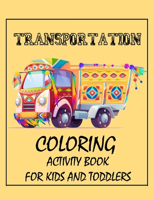 Transportation coloring activity book for kids: And for toddlers - TRUCKS, CARS, MOTOR-CYCLE, TRAIN, BUS...- For kids 3,4,5...to 8 years old - ACTIVIT