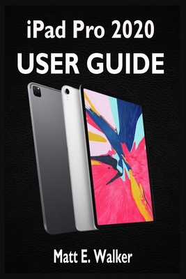 iPad PRO 2020 USER GUIDE: A Quick Complete Pictorial Step By Step Manual For Beginners, Pros And Seniors On How To Master The New Ipad Pro With