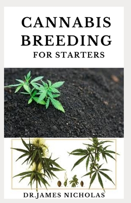 Cannabis Breeding for Starters: Complete Guide To Marijuana Genetics, Cannabis Botany and Creating Strains