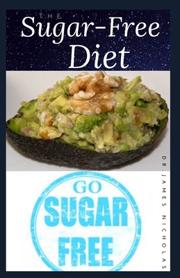 The Sugar-Free Diet: Delicious Recipes to Help Eliminate Sugar Cravings, Reduced Cholesterol and Improve Type 1, Type 2, Prediabetes, and G