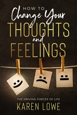 How to change your thoughts and feelings: The driving forces of life
