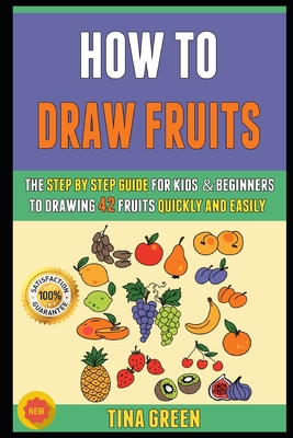 How To Draw Fruits: The Step By Step Guide For Kids & Beginners To Drawing 42 Fruits Quickly And Easily.