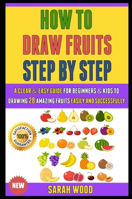 How To Draw Fruit Step By Step: A Clear & Easy Guide For Beginners & Kids To Drawing 28 Amazing Fruits Easily And Successfully.