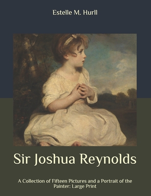 Sir Joshua Reynolds: A Collection of Fifteen Pictures and a Portrait of the Painter: Large Print