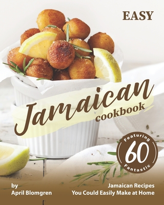 Easy Jamaican Cookbook: Featuring 60 Fantastic Jamaican Recipes You Could Easily Make at Home