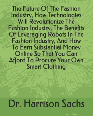 The Future Of The Fashion Industry, How Technologies Will Revolutionize The Fashion Industry, The Benefits Of Leveraging Robots In The Fashion Industr