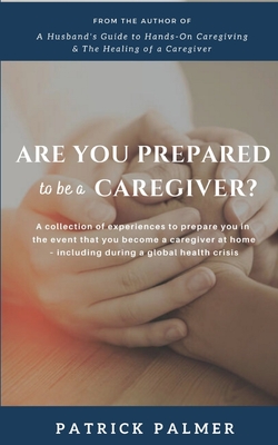 Are You Prepared to be a Caregiver?: a collection of experiences to prepare you in the event that you become a caregiver at home - including during a