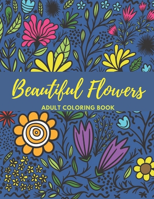 Beautiful Flowers. Adult Coloring Book: A Collection Of Beautiful Flowers For Coloring.