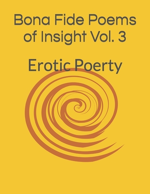 Bona Fide Poems of Insight Vol. 3: Erotic Poerty