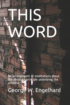 This Word: An arrangement of meditations about the absolute principle underlying the universe