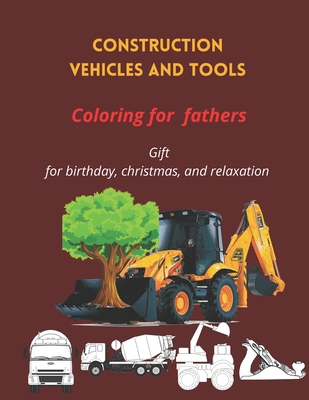 Construction vehicle and Tools coloring book for fathers: Construction vehicle and tools coloring book