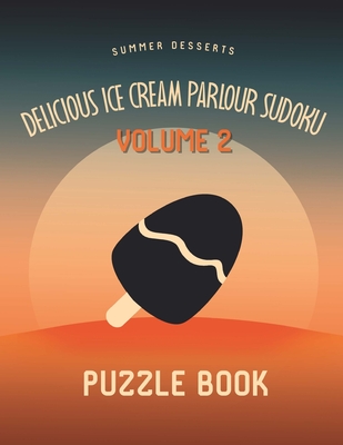 Delicious Ice Cream Parlour Sudoku Summer Desserts Puzzle Book Volume 2: 200 Challenging Puzzles