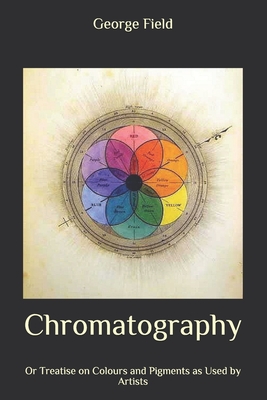 Chromatography: Or Treatise on Colours and Pigments as Used by Artists