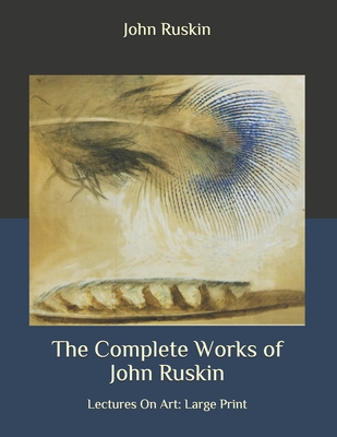 The Complete Works of John Ruskin: Lectures On Art: Large Print