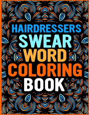 Hairdressers Swear Word Coloring Book: Stress Relief and Relaxation Hairdresser Life Coloring Book for Adults - Fun, Easy, and Relaxing Sweary Words C